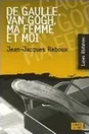 Jean-Jacques Reboux<br>De Gaulle, Van Gogh, ma Femme et Moi