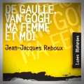Jean-Jacques Reboux – De Gaulle, Van Gogh, ma Femme et Moi