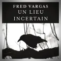 Fred Vargas – Un Lieu Incertain